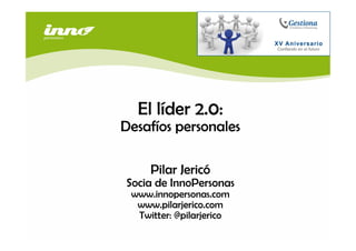 El líder 2.0:
Desafíos personales

     Pilar Jericó
Socia de InnoPersonas
 www.innopersonas.com
  www.pilarjerico.com
  Twitter: @pilarjerico
 