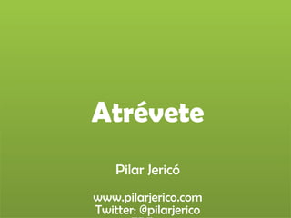 Atrévete
Pilar Jericó
www.pilarjerico.com
Twitter: @pilarjerico
 