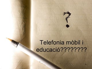 Telefonia mòbil i
educació????????
 