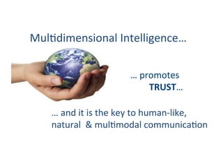 MulGdimensional	Intelligence…		
…	and	it	is	the	key	to	human-like,	
natural		&	mulGmodal	communicaGon		
…	promotes	
TRUST…	
 