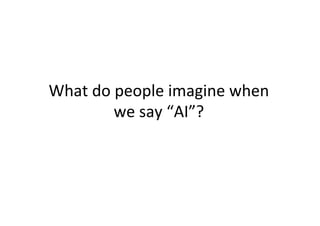 What	do	people	imagine	when	
we	say	“AI”?	
 