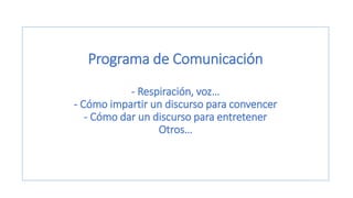 Programa de Comunicación
- Respiración, voz…
- Cómo impartir un discurso para convencer
- Cómo dar un discurso para entretener
Otros…
 