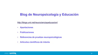 67
Blog de Neuropsicología y Educación
http://blogs.unir.net/neurocienciayeducacion/
• Aportaciones
• Publicaciones
• Referencias de pruebas neuropsicológicas
• Artículos científicos de interés
 