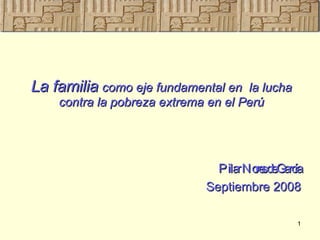 La familia   como eje fundamental en  la lucha contra la pobreza extrema en el Perú ,[object Object],[object Object]