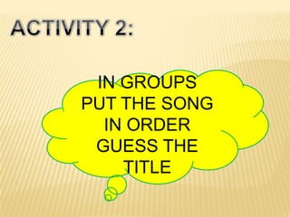 IN GROUPS
PUT THE SONG
  IN ORDER
 GUESS THE
    TITLE
 