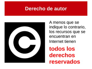 Derecho de autor
A menos que se
indique lo contrario,
los recursos que se
encuentran en
Internet tienen
todos los
derechos
reservados
 