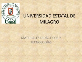 UNIVERSIDAD ESTATAL DE
       MILAGRO


MATERIALES DIDÁCTICOS Y
    TECNOLOGÍAS
 