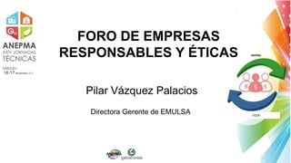 Pilar Vázquez Palacios
Directora Gerente de EMULSA
FORO DE EMPRESAS
RESPONSABLES Y ÉTICAS
FEER
 