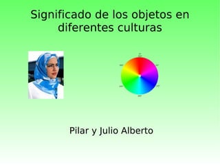 Significado de los objetos en diferentes culturas Pilar y Julio Alberto 