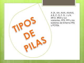 A (A, AA, AAA, AAAA),
A B, C, D, F, G, J y N,
3R12, 4R25 y sus
variantes, PP3, PP9 y las
baterías de linterna 996
y PC926.
 