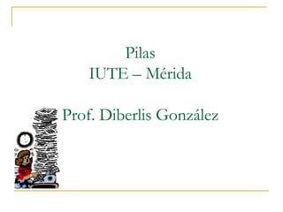 Pilas IUTE – Mérida Prof. Diberlis González 