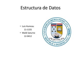 Estructura de Datos


• Luis Humeau
    11-1155
• Waldi Saturno
    12-0412
 