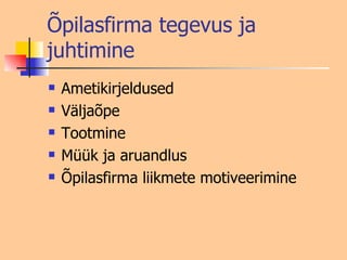 Õpilasfirma tegevus ja juhtimine Ametikirjeldused Väljaõpe Tootmine Müük ja aruandlus Õpilasfirma liikmete motiveerimine 
