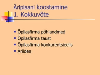Äriplaani  koostamine 1. Kokkuvõte Õpilasfirma põhiandmed Õpilasfirma taust Õpilasfirma konkurentsieelis Äriidee 