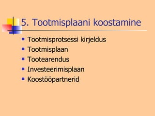 5. Tootmisplaani koostamine Tootmisprotsessi kirjeldus Tootmisplaan Tootearendus Investeerimisplaan Koostööpartnerid 