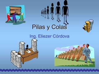 Pilas y Colas
Ing. Eliezer Córdova
 