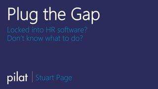 Plug the Gap
Locked into HR software?
Don’t know what to do?
Stuart Page
 