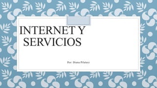 INTERNET Y
SERVICIOS
Por: Diana Pilataxi
 