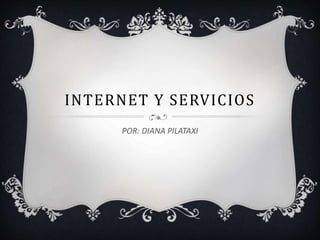 INTERNET Y SERVICIOS
POR: DIANA PILATAXI
 