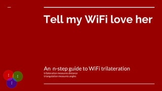 Tell my WiFi love her
An n-step guide to WiFi trilateration
trilateration measures distance
triangulation measures angles
 