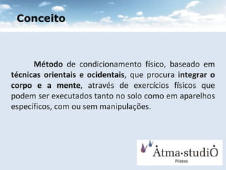 Método  de condicionamento físico, baseado em  técnicas orientais e ocidentais , que procura  integrar o corpo e a mente , através de exercícios físicos que podem ser executados tanto no solo como em aparelhos específicos, com ou sem manipulações.  Conceito 