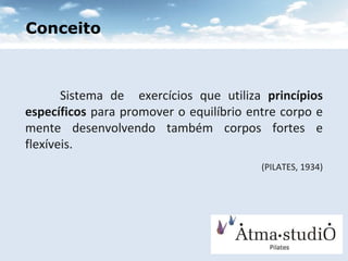Conceito Sistema de  exercícios que utiliza  princípios específicos  para promover o equilíbrio entre corpo e mente desenvolvendo também corpos fortes e flexíveis.  (PILATES, 1934) ‏ 