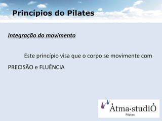 Integração do movimento Este princípio visa que o corpo se movimente com  PRECISÃO e FLUÊNCIA Princípios do Pilates 