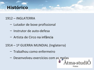 Histórico 1912 – INGLATERRA Lutador de boxe profissional Instrutor de auto-defesa Artista de Circo  na infância 1914 – 1ª GUERRA MUNDIAL (Inglaterra) ‏ Trabalhou como enfermeiro Desenvolveu exercícios com as molas 