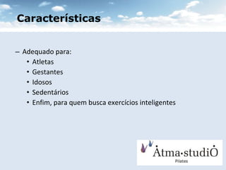 Adequado para: Atletas Gestantes Idosos Sedentários Enfim, para quem busca exercícios inteligentes Características 