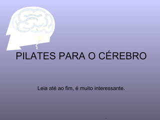 PILATES PARA O CÉREBRO


   Leia até ao fim, é muito interessante.




                                .
 