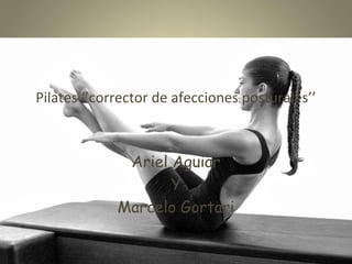 Pilates ‘’corrector de afecciones posturales’’ 
Ariel Aguiar 
Y 
Marcelo Gortari 
 