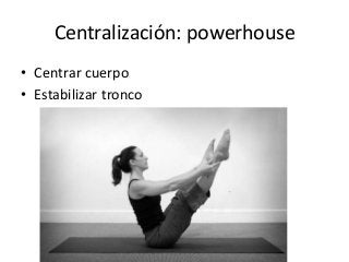 Centralización: powerhouse
• Centrar cuerpo
• Estabilizar tronco
 