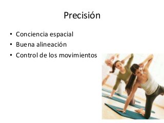 Precisión
• Conciencia espacial
• Buena alineación
• Control de los movimientos
 