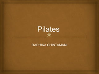 
Pilates
RADHIKA CHINTAMANI
 