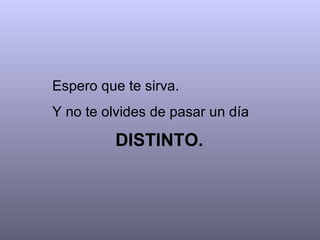 Espero que te sirva. Y no te olvides de pasar un día  DISTINTO.   