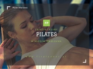 Pilates Warszawa
PILATES
Z A J Ę C I A I K L U B Y
W M I E Ś C I E W A R S Z A W A
w w w . f i t p l a n n e r . p l
 
