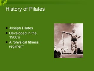 History of Pilates Joseph Pilates Developed in the 1900’s A “physical fitness regimen”  