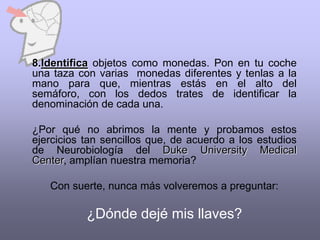 presentarles novedades inesperadas y     divertidas a través de las emociones, del olfato, la   vista, el tacto, el gusto y el oído. ¿El resultado? El cerebro se vuelve más flexible,más ágil , y su capacidad de memoria aumenta. 