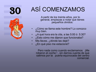 ASÍ COMENZAMOS30A partir de los treinta años, por lo general, empiezas a notar que tienes pequeños olvidos:¿Cómo se llama este hombre? Lo conozco muy bien. 