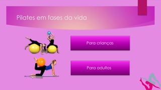 Pilates em fases da vida
Para crianças
Para adultos
 