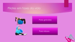 Pilates em fases da vida
Para grávidas
Para idosos
 