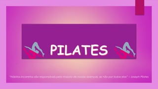 “Hábitos incorretos são responsáveis pela maioria de nossas doenças, se não por todas elas” – Joseph Pilates
 