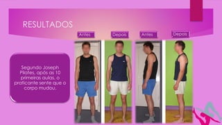 RESULTADOS
Segundo Joseph
Pilates, após as 10
primeiras aulas, o
praticante sente que o
corpo mudou.
DepoisDepois AntesAntes
 