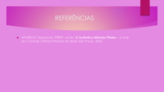 REFERÊNCIAS
 APARíCIO, Esperanza; PÉREZ, Javier. O Autêntico Método Pilates – A Arte
do Controle. Editora Planeta do Brasil: São Paulo, 2005;
 