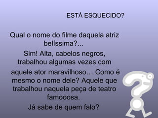ESTÁ ESQUECIDO? Qual o nome do filme daquela atriz belíssima?...  Sim! Alta, cabelos negros, trabalhou algumas vezes com aquele ator maravilhoso… Como é mesmo o nome dele? Aquele que trabalhou naquela peça de teatro famooosa.  Já sabe de quem falo?   