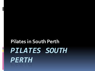 PILATES SOUTH
PERTH
Pilates in SouthPerth
 