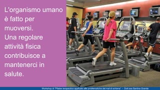 L'organismo umano
è fatto per
muoversi.
Una regolare
attività fisica
contribuisce a
mantenerci in
salute.
Workshop di “Pil...