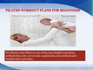 We all know that Pilates is one of the most helpful exercising
methods that exist. Let us take a quick look at its methods and
benefits that it provides.
 