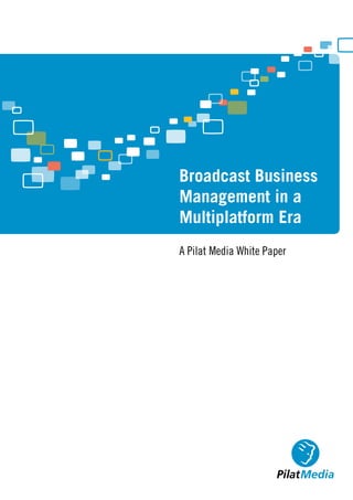 Broadcast Business
Management in a
Multiplatform Era
A Pilat Media White Paper
 