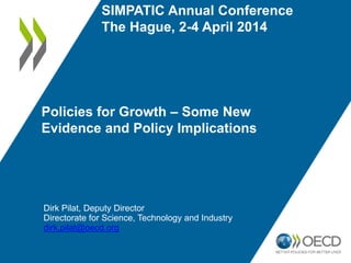 Policies for Growth – Some New
Evidence and Policy Implications
Dirk Pilat, Deputy Director
Directorate for Science, Technology and Industry
dirk.pilat@oecd.org
SIMPATIC Annual Conference
The Hague, 2-4 April 2014
 